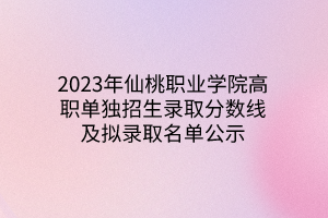 2023年仙桃职业学院高职单独招生录取分数线及拟录取名单公示