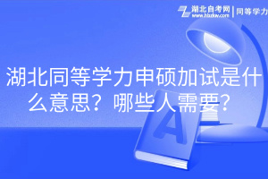 湖北同等学力申硕加试是什么意思？哪些人需要？