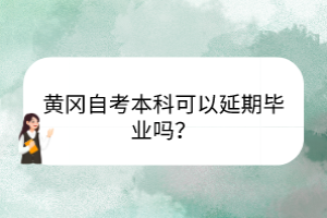 黄冈自考本科可以延期毕业吗？