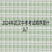 2024年武汉中考考试顺序是什么？