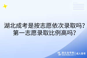 湖北成考是按志愿依次录取吗？第一志愿录取比例高吗？