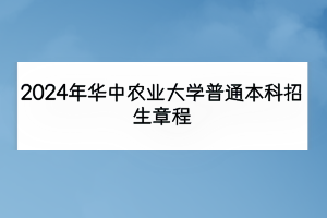 2024年华中农业大学普通本科招生章程