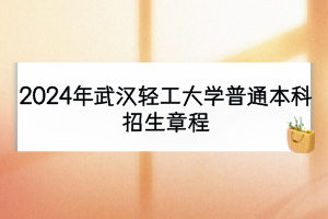 2024年武汉轻工大学普通本科招生章程