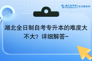 湖北全日制自考专升本的难度大不大？详细解答~