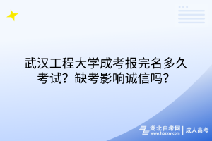 武汉工程大学成考报完名多久考试？缺考影响诚信吗？