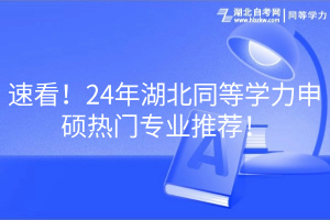 速看！24年湖北同等学力申硕热门专业推荐！