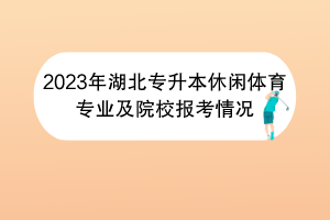 2023年湖北专升本休闲体育专业及院校报考情况