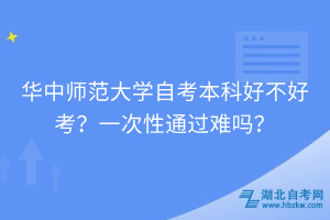 华中师范大学自考本科好不好考？一次性通过难吗？