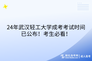 24年武汉轻工大学成考考试时间已公布！考生必看！