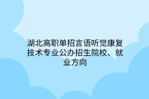 湖北高职单招言语听觉康复技术专业公办招生院校、就业方向