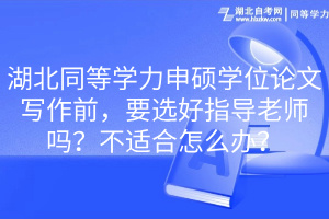 湖北同等学力申硕学位论文写作前，要选好指导老师吗？不适合怎么办？