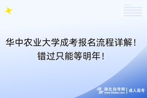 华中农业大学成考报名流程详解！错过只能等明年！