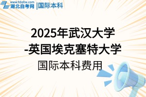 2025年就读武汉大学-英国埃克塞特大学国际本科,需要花费多少?