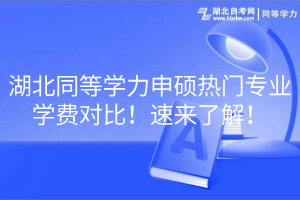 湖北同等学力申硕热门专业学费对比！速来了解！