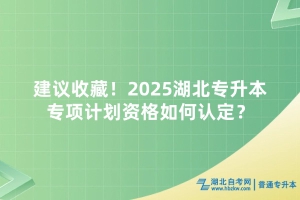 建议收藏！2025湖北专升本专项计划资格如何认定？