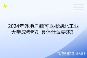 2024年外地户籍可以报湖北工业大学成考吗？具体什么要求？