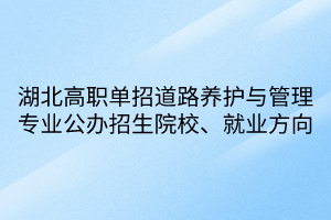 湖北高职单招道路养护与管理专业公办招生院校、就业方向