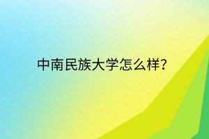 中南民族大学怎么样？