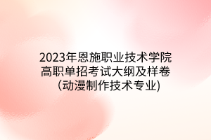 2023年恩施职业技术学院高职单招考试大纲及样卷（动漫制作技术专业)