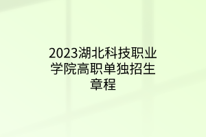 2023湖北科技职业学院高职单独招生章程