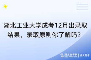 湖北工业大学成考12月出录取结果，录取原则你了解吗？