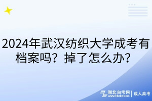 2024年武汉纺织大学成考有档案吗？掉了怎么办？