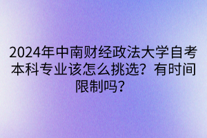 2024年中南财经政法大学自考本科专业该怎么挑选？有时间限制吗？