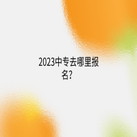 2023中专去哪里报名？