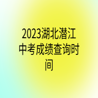 2023湖北潜江中考成绩查询时间