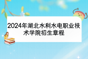 2024年湖北水利水电职业技术学院招生章程