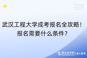 武汉工程大学成考报名全攻略！报名需要什么条件？