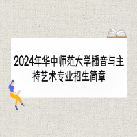 2024年华中师范大学播音与主持艺术专业招生简章