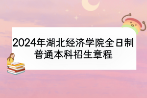 2024年湖北经济学院全日制普通本科招生章程