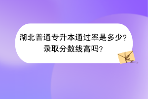 ​湖北普通专升本通过率是多少？录取分数线高吗？