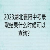 2023湖北襄阳中考录取结果什么时候可以查询？