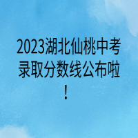 2023湖北仙桃中考录取分数线公布啦！