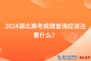 2024湖北高考成绩查询应该注意什么？