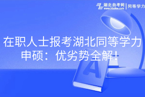 在职人士报考湖北同等学力申硕：优劣势全解！