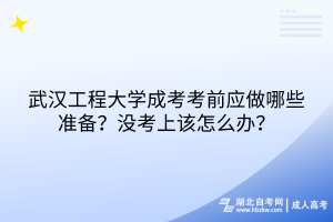 武汉工程大学成考考前应做哪些准备？没考上该怎么办？