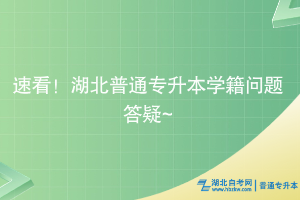 速看！湖北普通专升本学籍问题答疑~