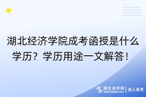 湖北经济学院成考函授是什么学历？学历用途一文解答！