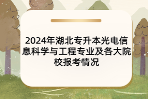 2024年湖北专升本光电信息科学与工程专业及各大院校报考情况