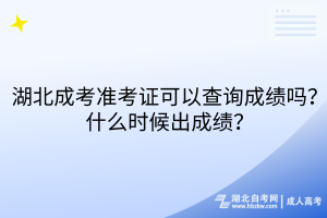 湖北成考准考证可以查询成绩吗？什么时候出成绩？