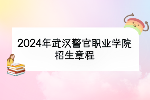 2024年武汉警官职业学院招生章程