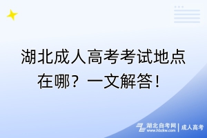 湖北成人高考考试地点在哪？一文解答！