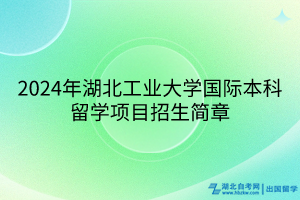 2024年湖北工业大学国际本科留学项目招生简章