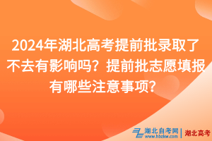 2024年湖北高考提前批录取了不去有影响吗？提前批志愿填报有哪些注意事项？