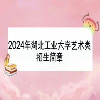 2024年湖北工业大学艺术类招生简章