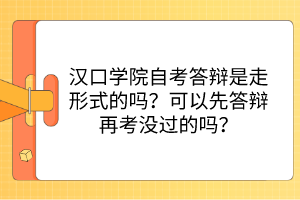 汉口学院自考答辩是走形式的吗？可以先答辩再考没过的吗？