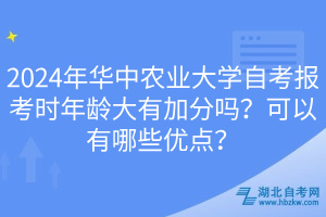 2024年华中农业大学自考报考时年龄大有加分吗？可以有哪些优点？